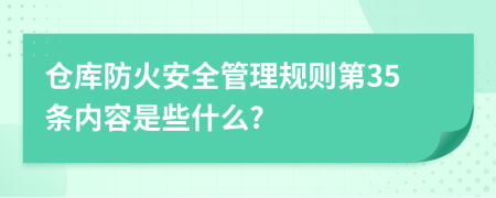 仓库防火安全管理规则第35条内容是些什么?