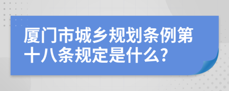 厦门市城乡规划条例第十八条规定是什么?