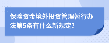 保险资金境外投资管理暂行办法第5条有什么新规定?
