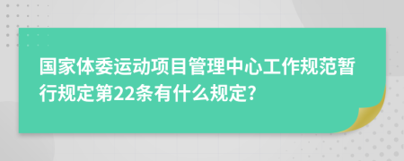 国家体委运动项目管理中心工作规范暂行规定第22条有什么规定?