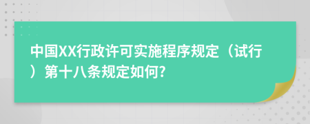 中国XX行政许可实施程序规定（试行）第十八条规定如何?