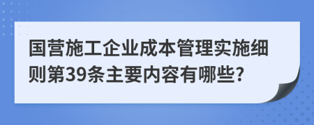 国营施工企业成本管理实施细则第39条主要内容有哪些?