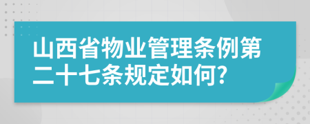 山西省物业管理条例第二十七条规定如何?