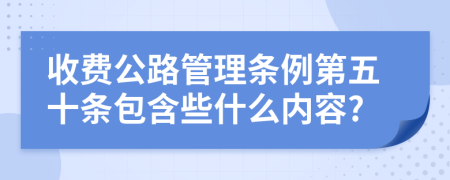 收费公路管理条例第五十条包含些什么内容?