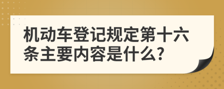 机动车登记规定第十六条主要内容是什么?