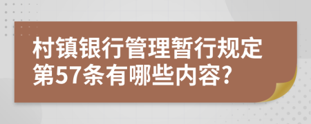 村镇银行管理暂行规定第57条有哪些内容?