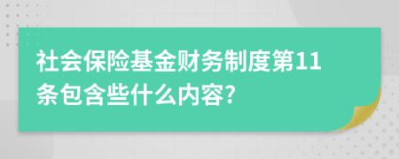 社会保险基金财务制度第11条包含些什么内容?