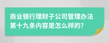 商业银行理财子公司管理办法第十九条内容是怎么样的?