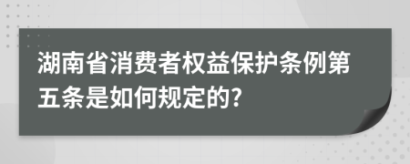 湖南省消费者权益保护条例第五条是如何规定的?