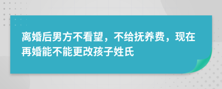 离婚后男方不看望，不给抚养费，现在再婚能不能更改孩子姓氏