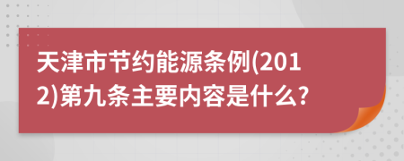 天津市节约能源条例(2012)第九条主要内容是什么?