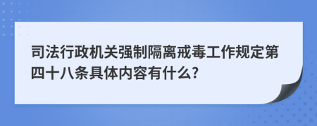 司法行政机关强制隔离戒毒工作规定第四十八条具体内容有什么?