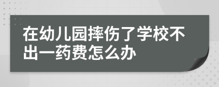 在幼儿园摔伤了学校不出一药费怎么办