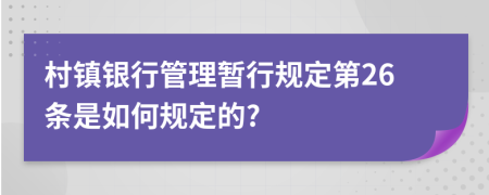 村镇银行管理暂行规定第26条是如何规定的?