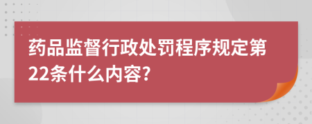 药品监督行政处罚程序规定第22条什么内容?