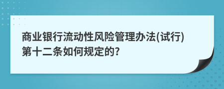 商业银行流动性风险管理办法(试行)第十二条如何规定的?