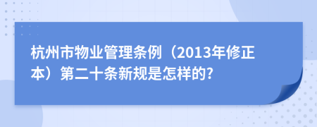 杭州市物业管理条例（2013年修正本）第二十条新规是怎样的?