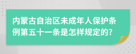 内蒙古自治区未成年人保护条例第五十一条是怎样规定的?