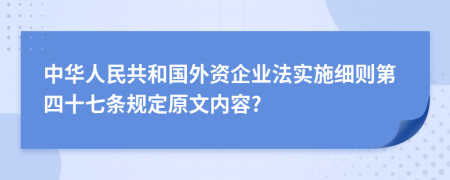 中华人民共和国外资企业法实施细则第四十七条规定原文内容?