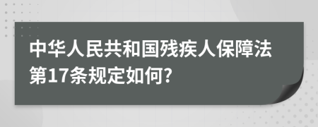 中华人民共和国残疾人保障法第17条规定如何?