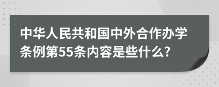 中华人民共和国中外合作办学条例第55条内容是些什么?
