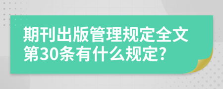 期刊出版管理规定全文第30条有什么规定?