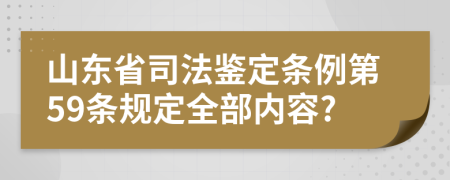 山东省司法鉴定条例第59条规定全部内容?