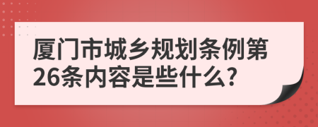 厦门市城乡规划条例第26条内容是些什么?