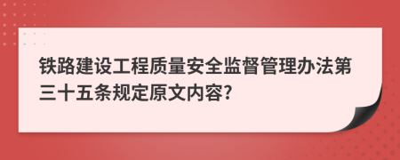 铁路建设工程质量安全监督管理办法第三十五条规定原文内容?