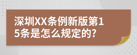 深圳XX条例新版第15条是怎么规定的?