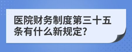 医院财务制度第三十五条有什么新规定?