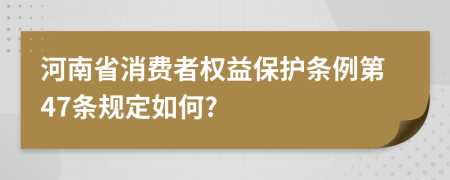 河南省消费者权益保护条例第47条规定如何?