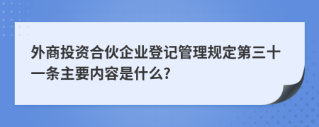 外商投资合伙企业登记管理规定第三十一条主要内容是什么?