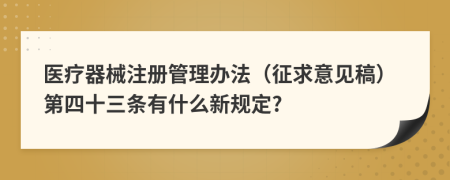 医疗器械注册管理办法（征求意见稿）第四十三条有什么新规定?