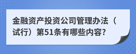金融资产投资公司管理办法（试行）第51条有哪些内容?