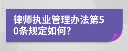 律师执业管理办法第50条规定如何?