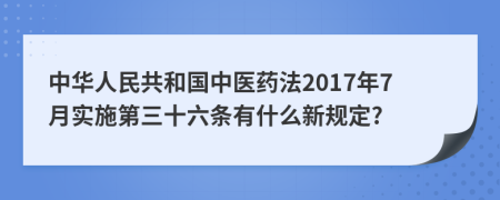 中华人民共和国中医药法2017年7月实施第三十六条有什么新规定?