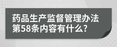 药品生产监督管理办法第58条内容有什么?