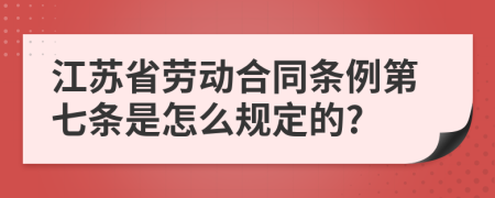 江苏省劳动合同条例第七条是怎么规定的?