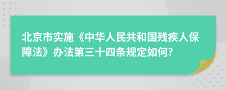 北京市实施《中华人民共和国残疾人保障法》办法第三十四条规定如何?