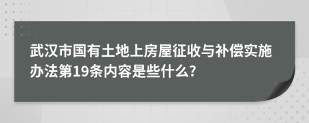 武汉市国有土地上房屋征收与补偿实施办法第19条内容是些什么?