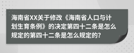 海南省XX关于修改《海南省人口与计划生育条例》的决定第四十二条是怎么规定的第四十二条是怎么规定的？