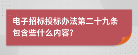 电子招标投标办法第二十九条包含些什么内容?