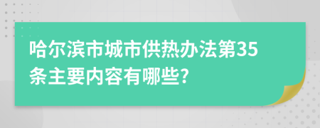 哈尔滨市城市供热办法第35条主要内容有哪些?