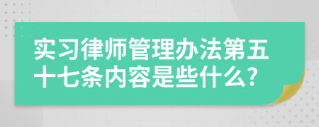 实习律师管理办法第五十七条内容是些什么?