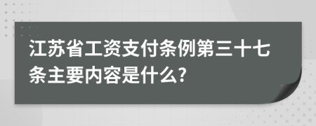 江苏省工资支付条例第三十七条主要内容是什么?