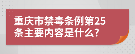 重庆市禁毒条例第25条主要内容是什么?