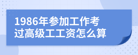 1986年参加工作考过高级工工资怎么算