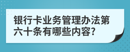 银行卡业务管理办法第六十条有哪些内容?