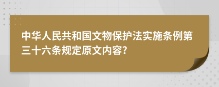 中华人民共和国文物保护法实施条例第三十六条规定原文内容?